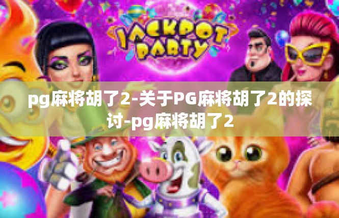 pg麻将胡了2-关于PG麻将胡了2的探讨-pg麻将胡了2