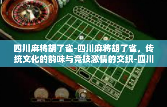 四川麻将胡了雀-四川麻将胡了雀，传统文化的韵味与竞技激情的交织-四川麻将胡了雀