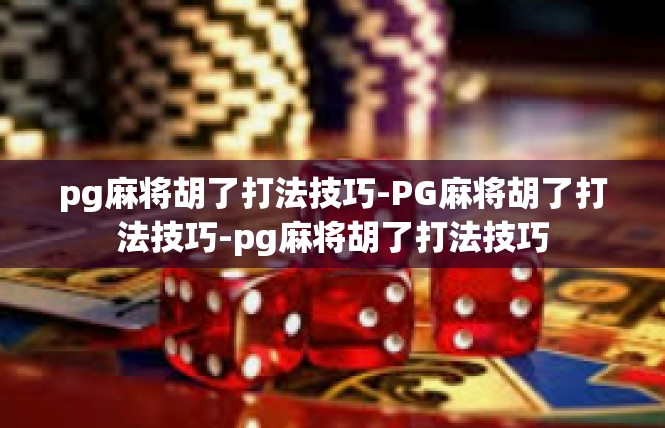 pg麻将胡了打法技巧-PG麻将胡了打法技巧-pg麻将胡了打法技巧