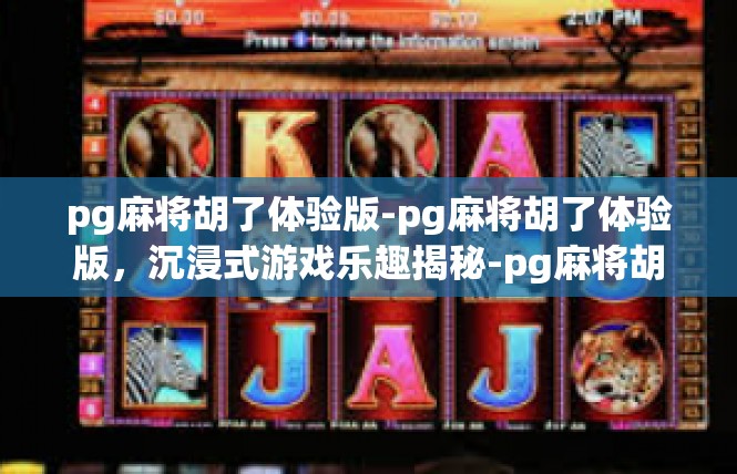 pg麻将胡了体验版-pg麻将胡了体验版，沉浸式游戏乐趣揭秘-pg麻将胡了体验版