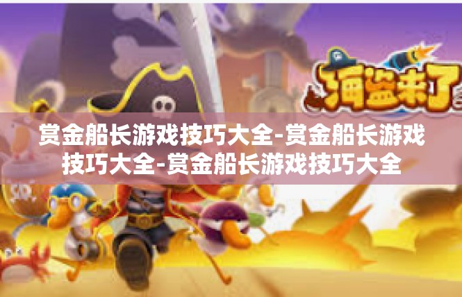 赏金船长游戏技巧大全-赏金船长游戏技巧大全-赏金船长游戏技巧大全