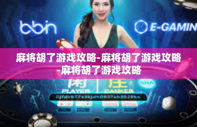 麻将胡了游戏攻略-麻将胡了游戏攻略-麻将胡了游戏攻略