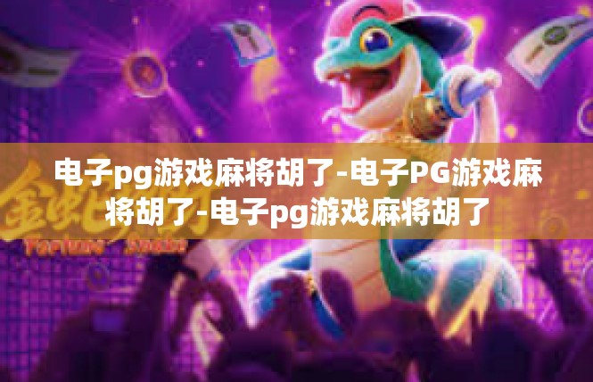 电子pg游戏麻将胡了-电子PG游戏麻将胡了-电子pg游戏麻将胡了
