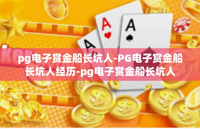 pg电子赏金船长坑人-PG电子赏金船长坑人经历-pg电子赏金船长坑人