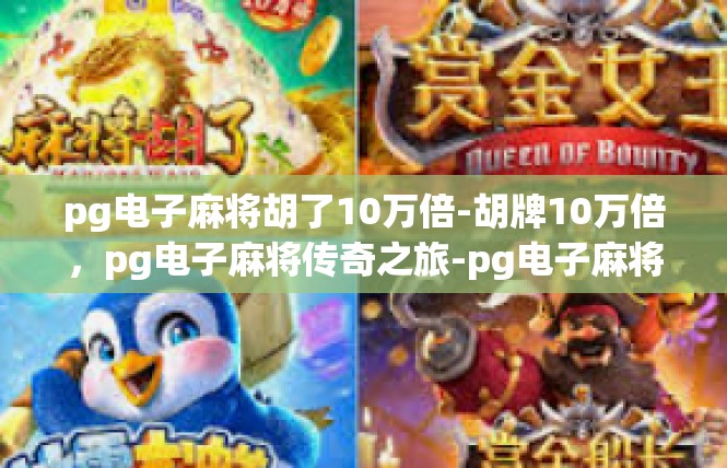 pg电子麻将胡了10万倍-胡牌10万倍，pg电子麻将传奇之旅-pg电子麻将胡了10万倍