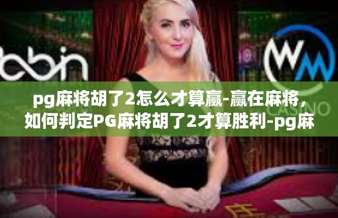 pg麻将胡了2怎么才算赢-赢在麻将，如何判定PG麻将胡了2才算胜利-pg麻将胡了2怎么才算赢
