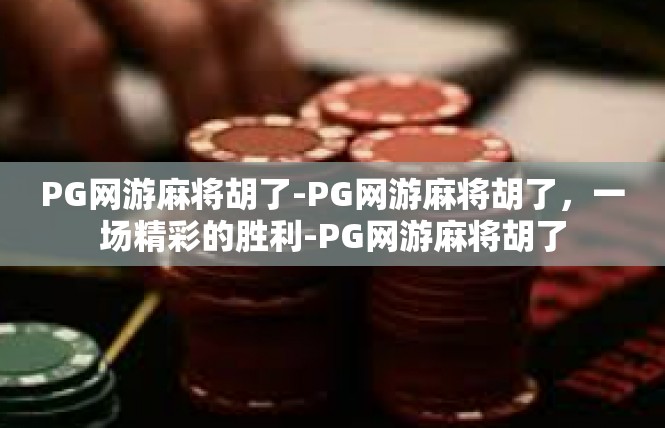PG网游麻将胡了-PG网游麻将胡了，一场精彩的胜利-PG网游麻将胡了