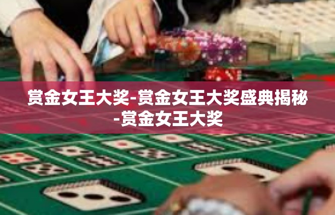 赏金女王大奖-赏金女王大奖盛典揭秘-赏金女王大奖