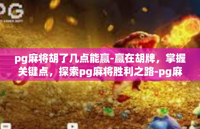pg麻将胡了几点能赢-赢在胡牌，掌握关键点，探索pg麻将胜利之路-pg麻将胡了几点能赢