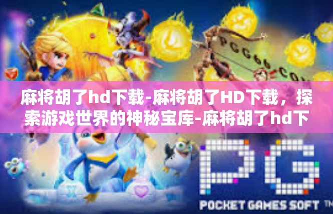 麻将胡了hd下载-麻将胡了HD下载，探索游戏世界的神秘宝库-麻将胡了hd下载