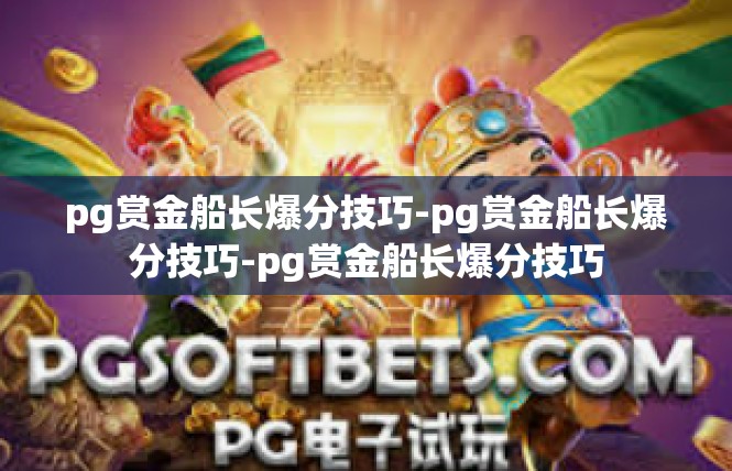 pg赏金船长爆分技巧-pg赏金船长爆分技巧-pg赏金船长爆分技巧