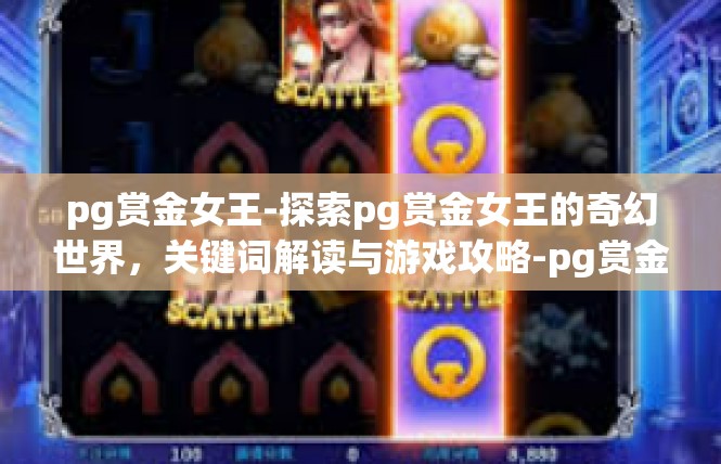 pg赏金女王-探索pg赏金女王的奇幻世界，关键词解读与游戏攻略-pg赏金女王