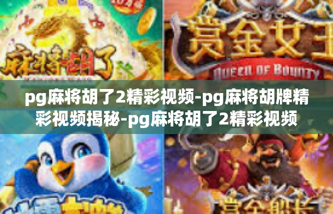 pg麻将胡了2精彩视频-pg麻将胡牌精彩视频揭秘-pg麻将胡了2精彩视频