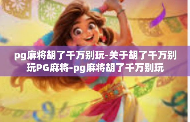 pg麻将胡了千万别玩-关于胡了千万别玩PG麻将-pg麻将胡了千万别玩