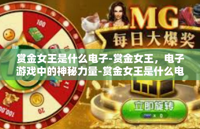 赏金女王是什么电子-赏金女王，电子游戏中的神秘力量-赏金女王是什么电子