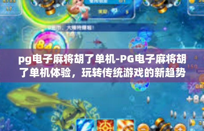 pg电子麻将胡了单机-PG电子麻将胡了单机体验，玩转传统游戏的新趋势-pg电子麻将胡了单机