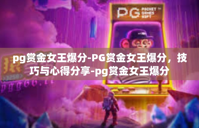 pg赏金女王爆分-PG赏金女王爆分，技巧与心得分享-pg赏金女王爆分