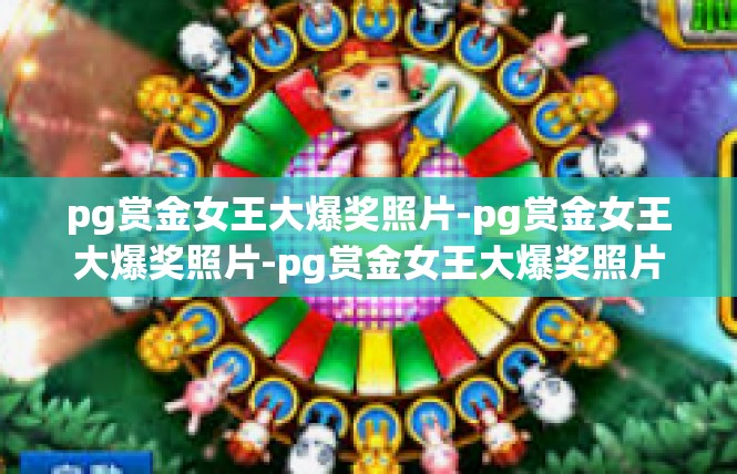 pg赏金女王大爆奖照片-pg赏金女王大爆奖照片-pg赏金女王大爆奖照片