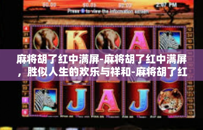 麻将胡了红中满屏-麻将胡了红中满屏，胜似人生的欢乐与祥和-麻将胡了红中满屏