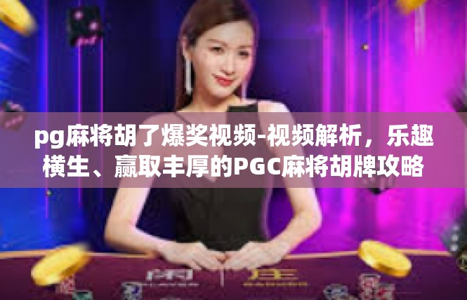 pg麻将胡了爆奖视频-视频解析，乐趣横生、赢取丰厚的PGC麻将胡牌攻略-pg麻将胡了爆奖视频