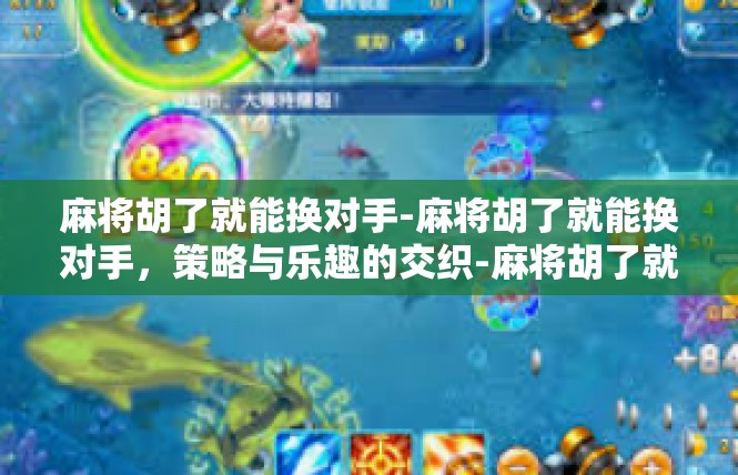 麻将胡了就能换对手-麻将胡了就能换对手，策略与乐趣的交织-麻将胡了就能换对手
