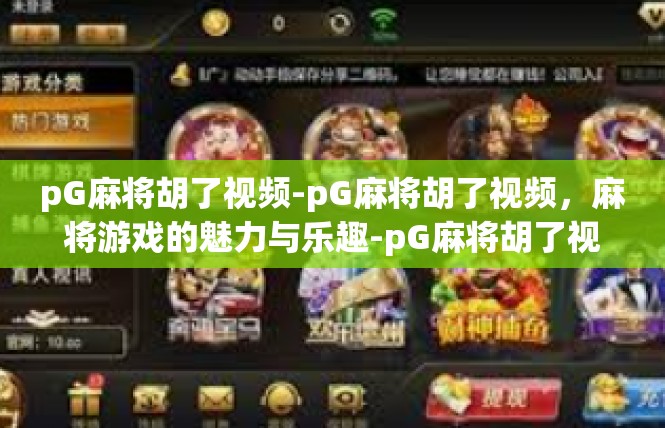 pG麻将胡了视频-pG麻将胡了视频，麻将游戏的魅力与乐趣-pG麻将胡了视频