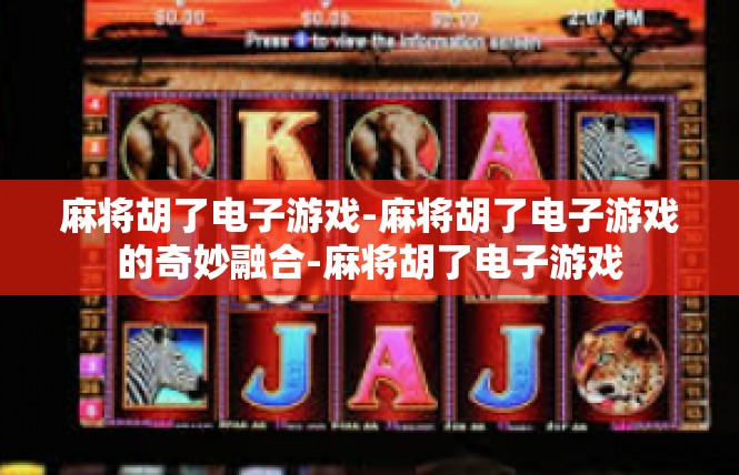 麻将胡了电子游戏-麻将胡了电子游戏的奇妙融合-麻将胡了电子游戏