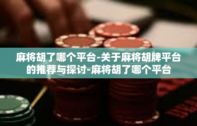 麻将胡了哪个平台-关于麻将胡牌平台的推荐与探讨-麻将胡了哪个平台