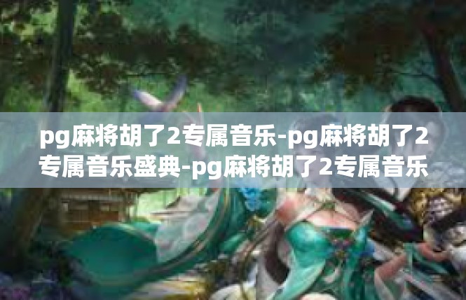 pg麻将胡了2专属音乐-pg麻将胡了2专属音乐盛典-pg麻将胡了2专属音乐