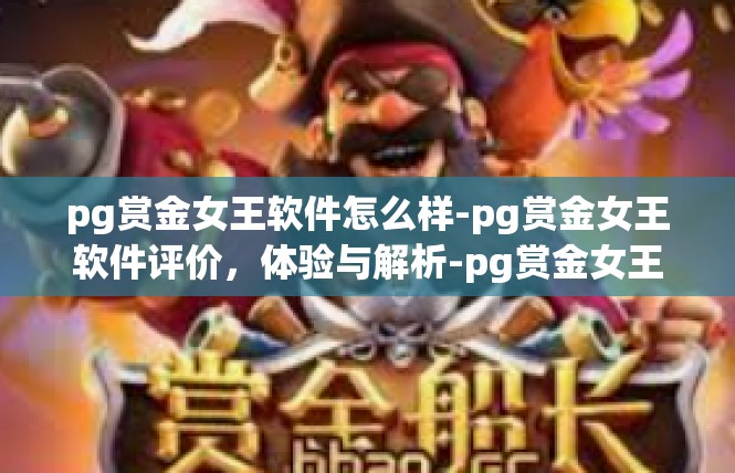 pg赏金女王软件怎么样-pg赏金女王软件评价，体验与解析-pg赏金女王软件怎么样