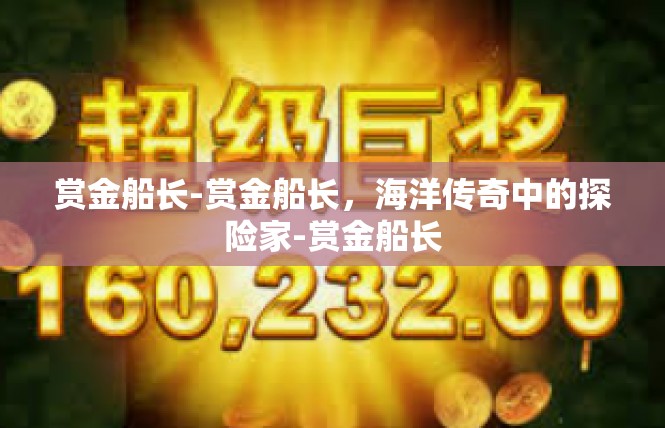 赏金船长-赏金船长，海洋传奇中的探险家-赏金船长