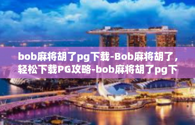 bob麻将胡了pg下载-Bob麻将胡了，轻松下载PG攻略-bob麻将胡了pg下载