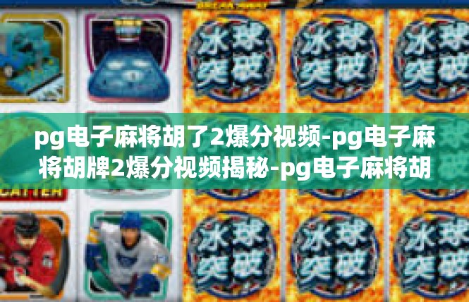 pg电子麻将胡了2爆分视频-pg电子麻将胡牌2爆分视频揭秘-pg电子麻将胡了2爆分视频
