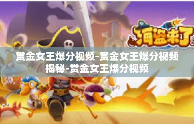 赏金女王爆分视频-赏金女王爆分视频揭秘-赏金女王爆分视频