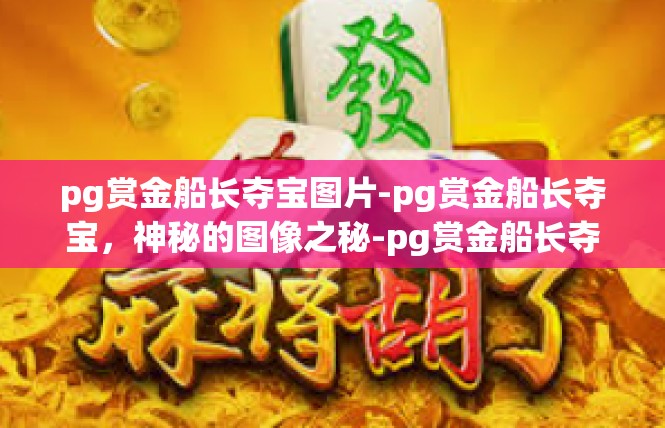 pg赏金船长夺宝图片-pg赏金船长夺宝，神秘的图像之秘-pg赏金船长夺宝图片
