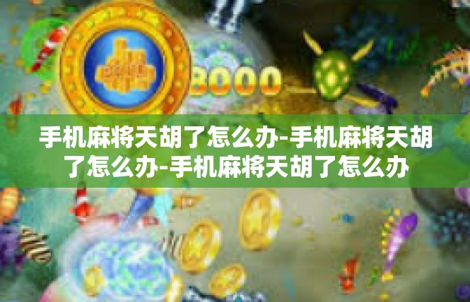 手机麻将天胡了怎么办-手机麻将天胡了怎么办-手机麻将天胡了怎么办