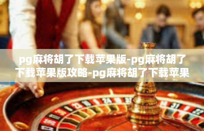 pg麻将胡了下载苹果版-pg麻将胡了下载苹果版攻略-pg麻将胡了下载苹果版