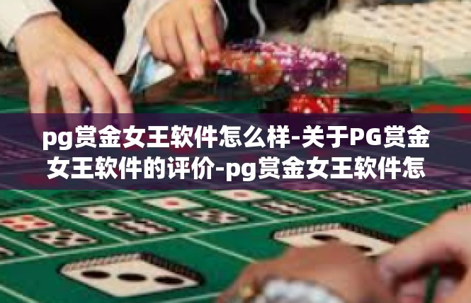 pg赏金女王软件怎么样-关于PG赏金女王软件的评价-pg赏金女王软件怎么样