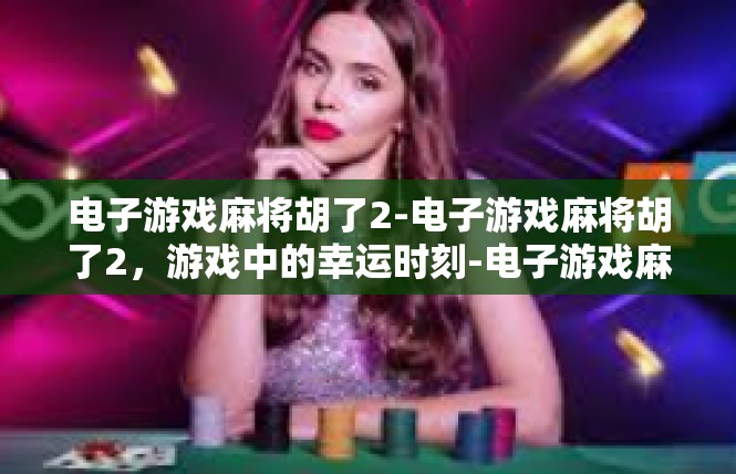电子游戏麻将胡了2-电子游戏麻将胡了2，游戏中的幸运时刻-电子游戏麻将胡了2