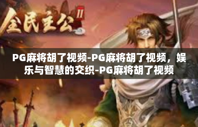 PG麻将胡了视频-PG麻将胡了视频，娱乐与智慧的交织-PG麻将胡了视频