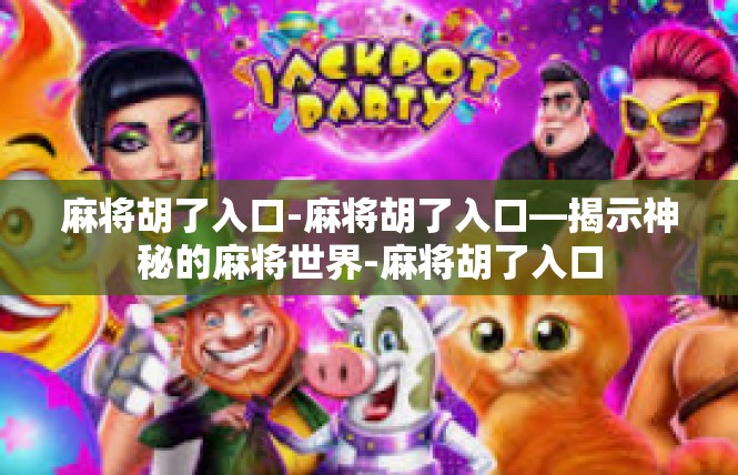 麻将胡了入口-麻将胡了入口—揭示神秘的麻将世界-麻将胡了入口