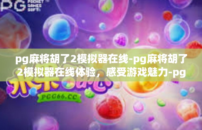pg麻将胡了2模拟器在线-pg麻将胡了2模拟器在线体验，感受游戏魅力-pg麻将胡了2模拟器在线