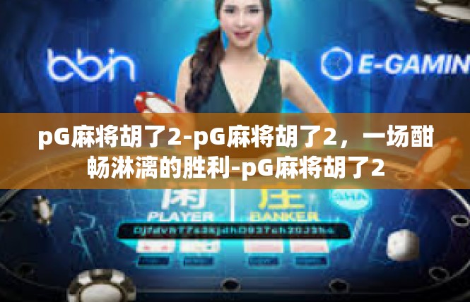 pG麻将胡了2-pG麻将胡了2，一场酣畅淋漓的胜利-pG麻将胡了2