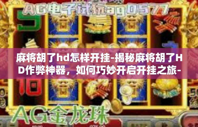 麻将胡了hd怎样开挂-揭秘麻将胡了HD作弊神器，如何巧妙开启开挂之旅-麻将胡了hd怎样开挂