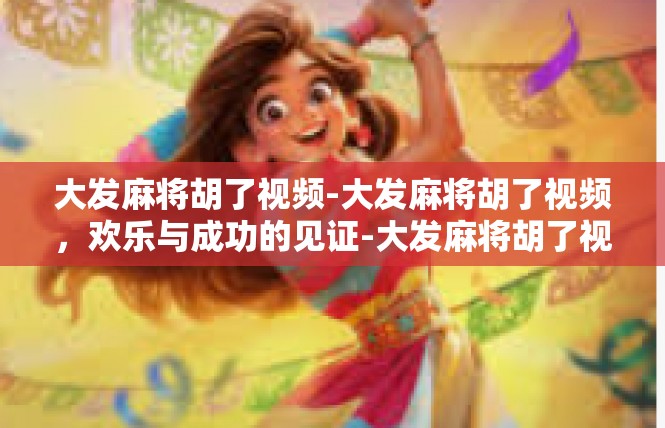 大发麻将胡了视频-大发麻将胡了视频，欢乐与成功的见证-大发麻将胡了视频