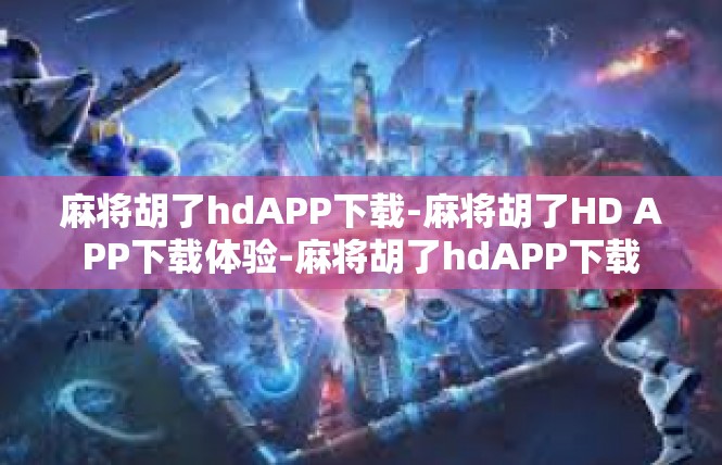 麻将胡了hdAPP下载-麻将胡了HD APP下载体验-麻将胡了hdAPP下载