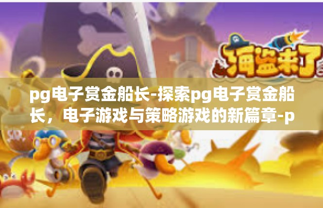 pg电子赏金船长-探索pg电子赏金船长，电子游戏与策略游戏的新篇章-pg电子赏金船长