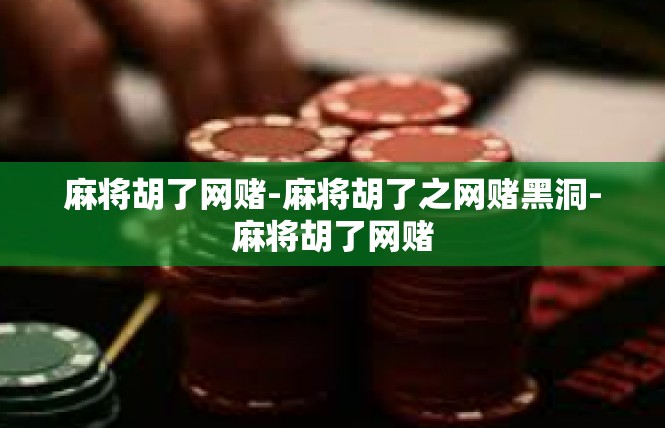 麻将胡了网赌-麻将胡了之网赌黑洞-麻将胡了网赌