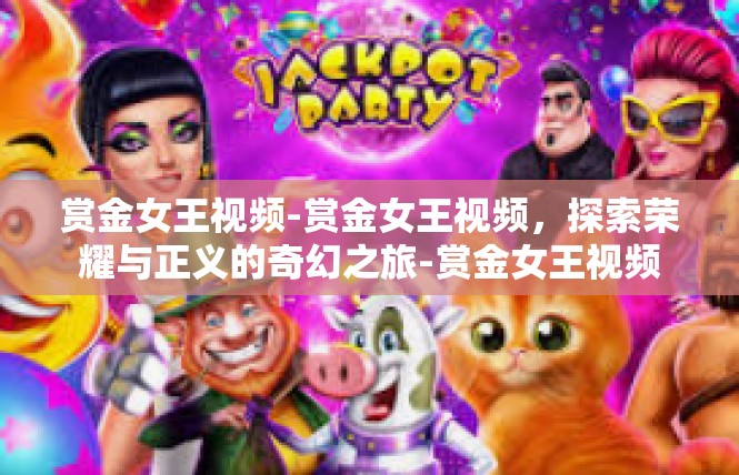 赏金女王视频-赏金女王视频，探索荣耀与正义的奇幻之旅-赏金女王视频