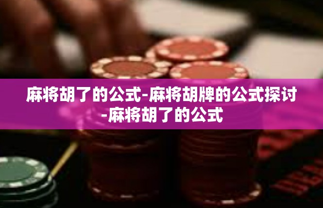 麻将胡了的公式-麻将胡牌的公式探讨-麻将胡了的公式